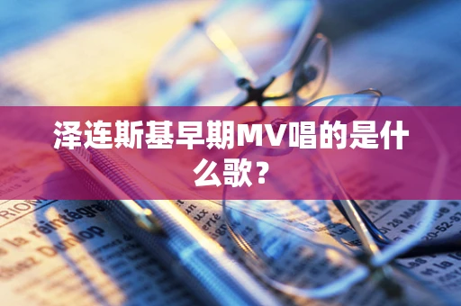 泽连斯基早期MV唱的是什么歌？