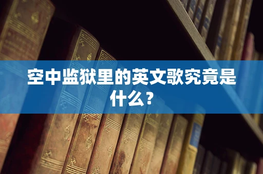 空中监狱里的英文歌究竟是什么？
