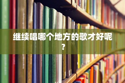 继续唱哪个地方的歌才好呢？