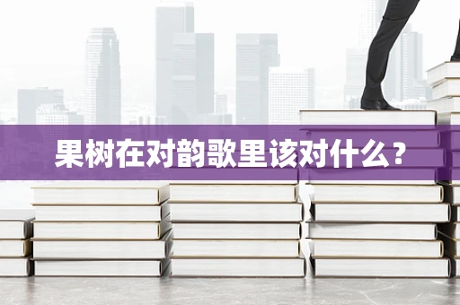 果树在对韵歌里该对什么？