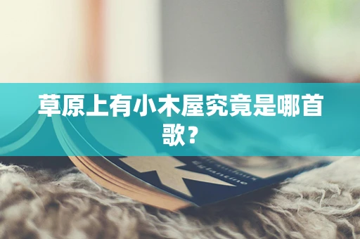 草原上有小木屋究竟是哪首歌？