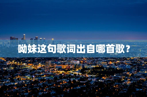 呦妹这句歌词出自哪首歌？