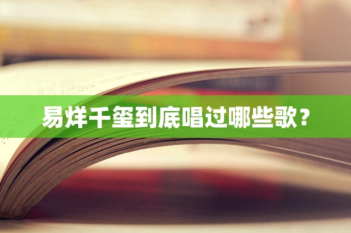 易烊千玺到底唱过哪些歌？