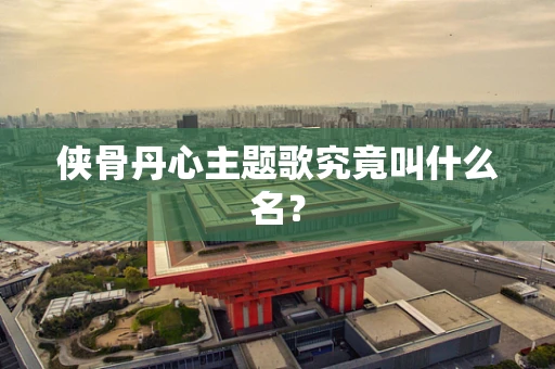 侠骨丹心主题歌究竟叫什么名？