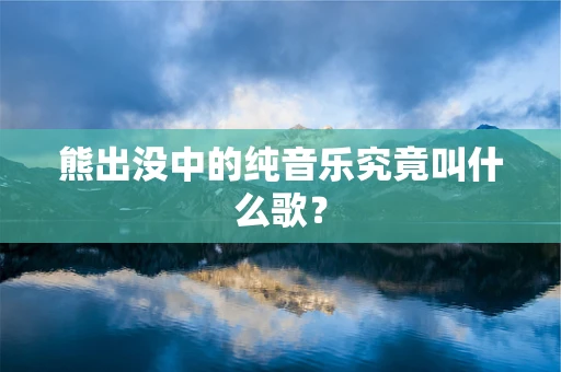 熊出没中的纯音乐究竟叫什么歌？