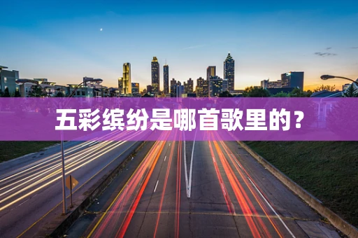 五彩缤纷是哪首歌里的？