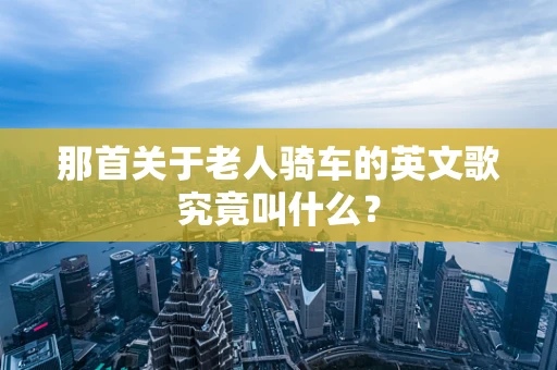那首关于老人骑车的英文歌究竟叫什么？