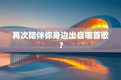 再次陪伴你身边出自哪首歌？