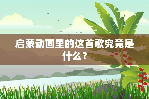 启蒙动画里的这首歌究竟是什么？