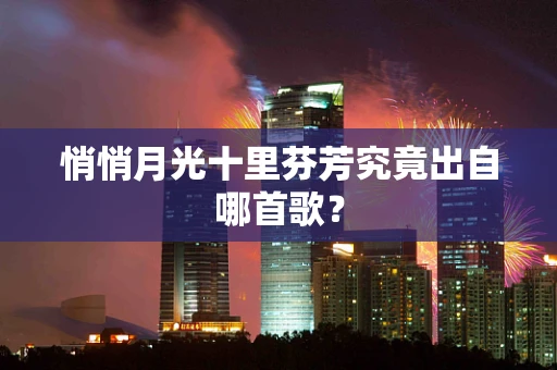 悄悄月光十里芬芳究竟出自哪首歌？