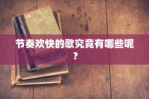 节奏欢快的歌究竟有哪些呢？