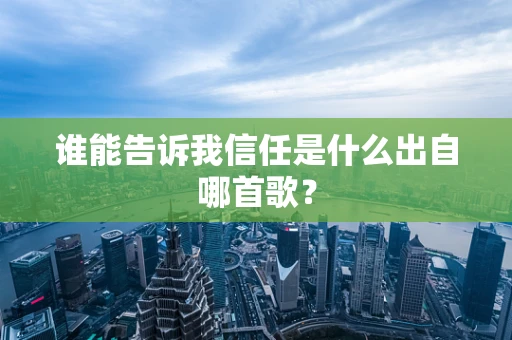 谁能告诉我信任是什么出自哪首歌？