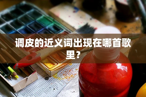 调皮的近义词出现在哪首歌里？