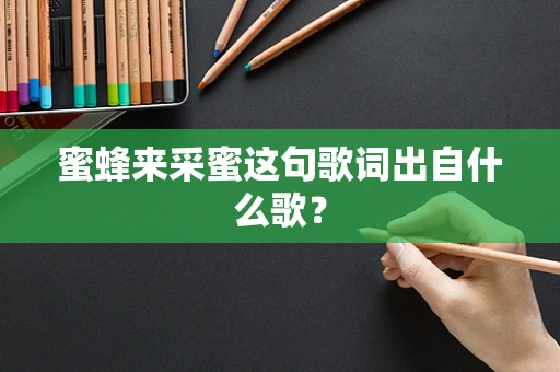 蜜蜂来采蜜这句歌词出自什么歌？