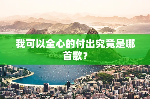 我可以全心的付出究竟是哪首歌？
