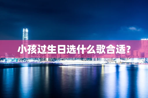 小孩过生日选什么歌合适？