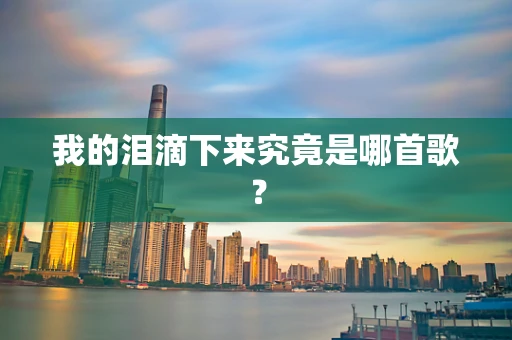 我的泪滴下来究竟是哪首歌？