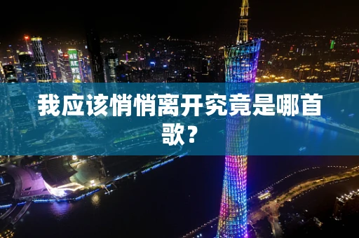 我应该悄悄离开究竟是哪首歌？