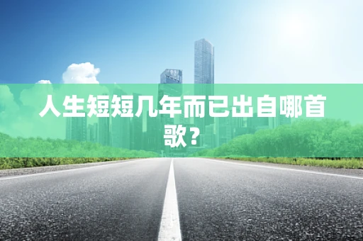 人生短短几年而已出自哪首歌？