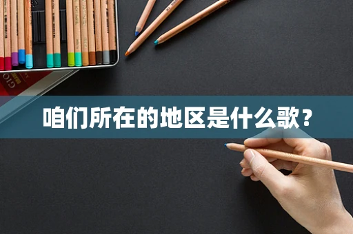 咱们所在的地区是什么歌？