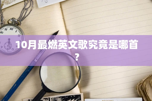 10月最燃英文歌究竟是哪首？