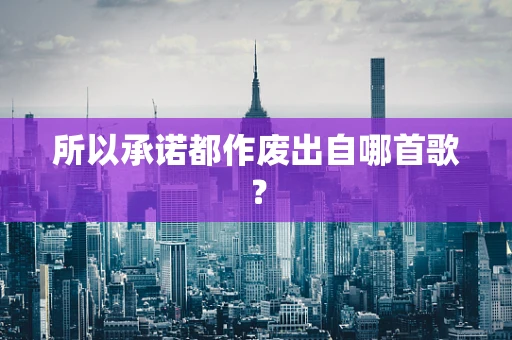所以承诺都作废出自哪首歌？