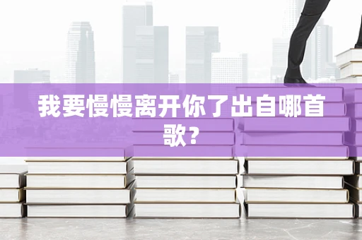 我要慢慢离开你了出自哪首歌？
