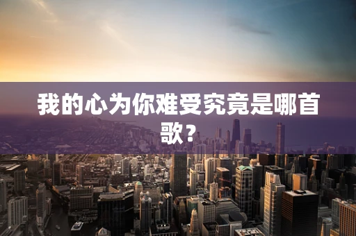 我的心为你难受究竟是哪首歌？