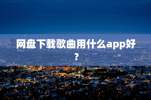 网盘下载歌曲用什么app好？