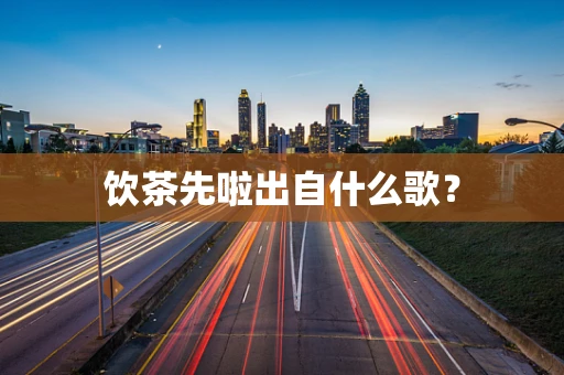 饮茶先啦出自什么歌？