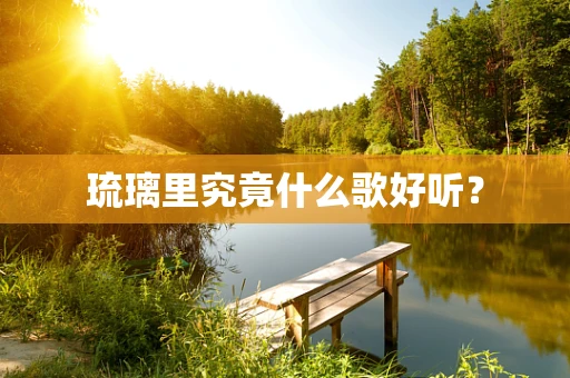 琉璃里究竟什么歌好听？