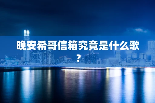 晚安希哥信箱究竟是什么歌？