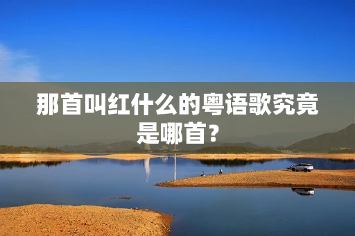 那首叫红什么的粤语歌究竟是哪首？