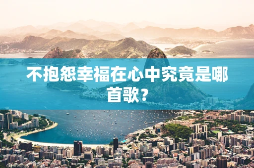 不抱怨幸福在心中究竟是哪首歌？