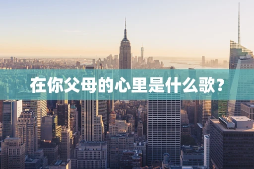 在你父母的心里是什么歌？