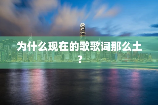 为什么现在的歌歌词那么土？
