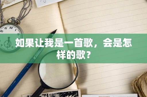 如果让我是一首歌，会是怎样的歌？