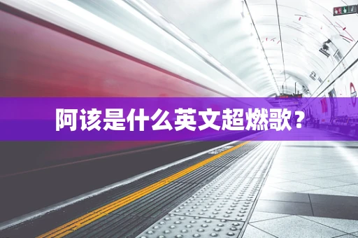 阿该是什么英文超燃歌？