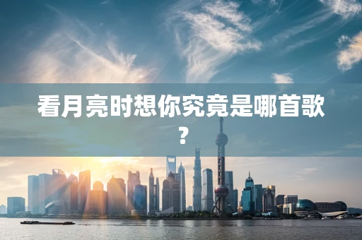 看月亮时想你究竟是哪首歌？