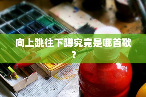 向上跳往下蹲究竟是哪首歌？