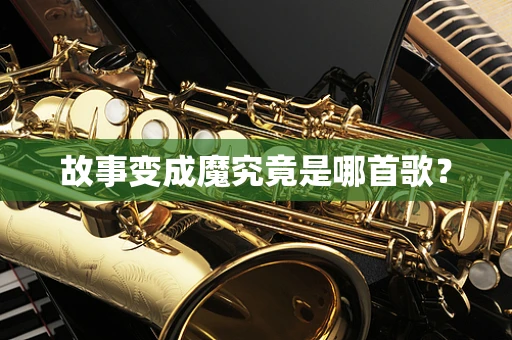 故事变成魔究竟是哪首歌？
