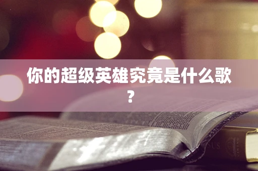 你的超级英雄究竟是什么歌？