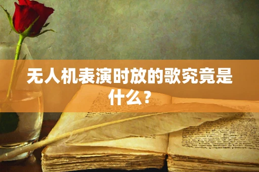 无人机表演时放的歌究竟是什么？