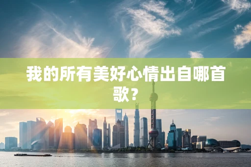 我的所有美好心情出自哪首歌？