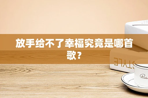 放手给不了幸福究竟是哪首歌？