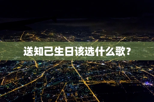 送知己生日该选什么歌？