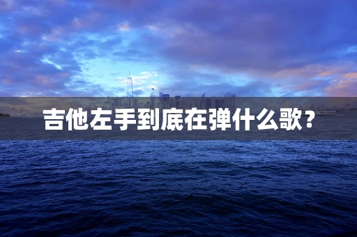 吉他左手到底在弹什么歌？