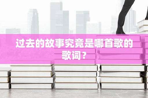 过去的故事究竟是哪首歌的歌词？