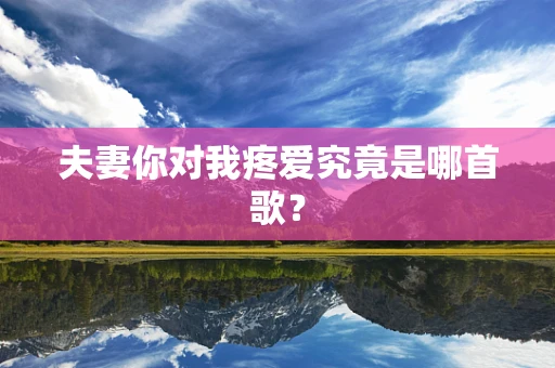 夫妻你对我疼爱究竟是哪首歌？