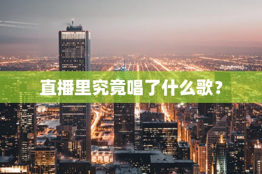 直播里究竟唱了什么歌？